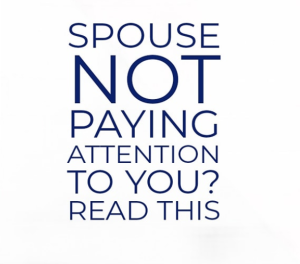 Spouse Not paying Attention?