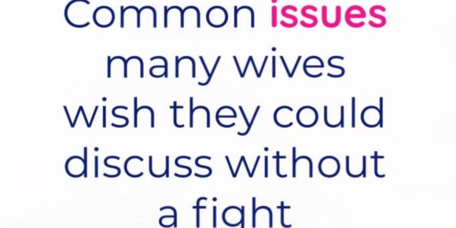 Common issues many wives wish they could discuss without a fight
