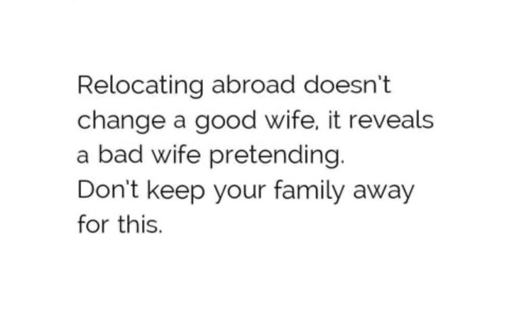 Relocating abroad doesn't change a good wife, it reveals a bad wife