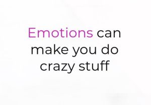 Emotion can make ya do crazy stuffs