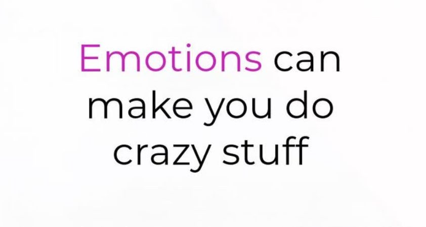 Emotion can make ya do crazy stuffs