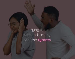 In trying to be husbands, many became tyrants