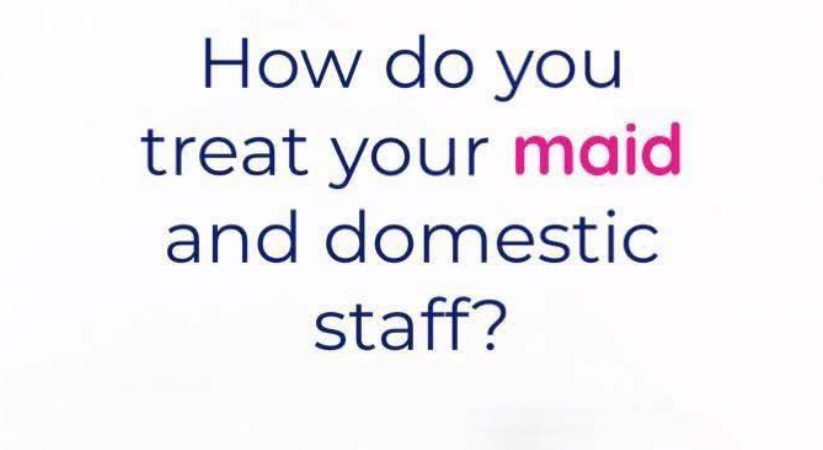 How do you treat your maid and domestic staff?