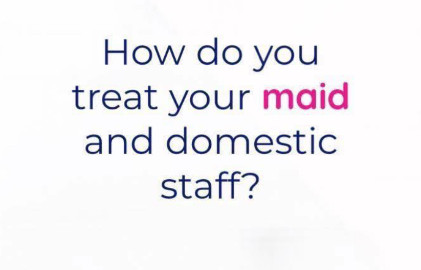 How do you treat your maid and domestic staff?