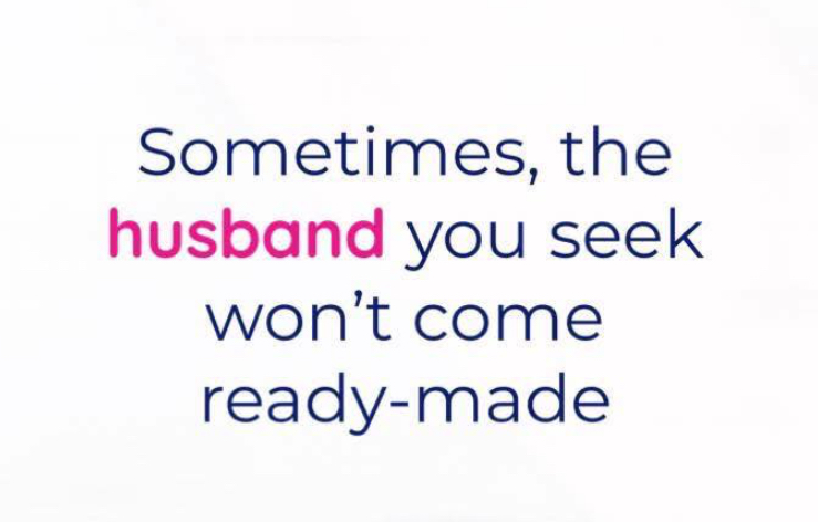 Sometimes, the husband you seek won’t come come ready-made