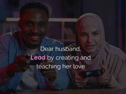 Dear husband, Lead by creating and teaching her love`