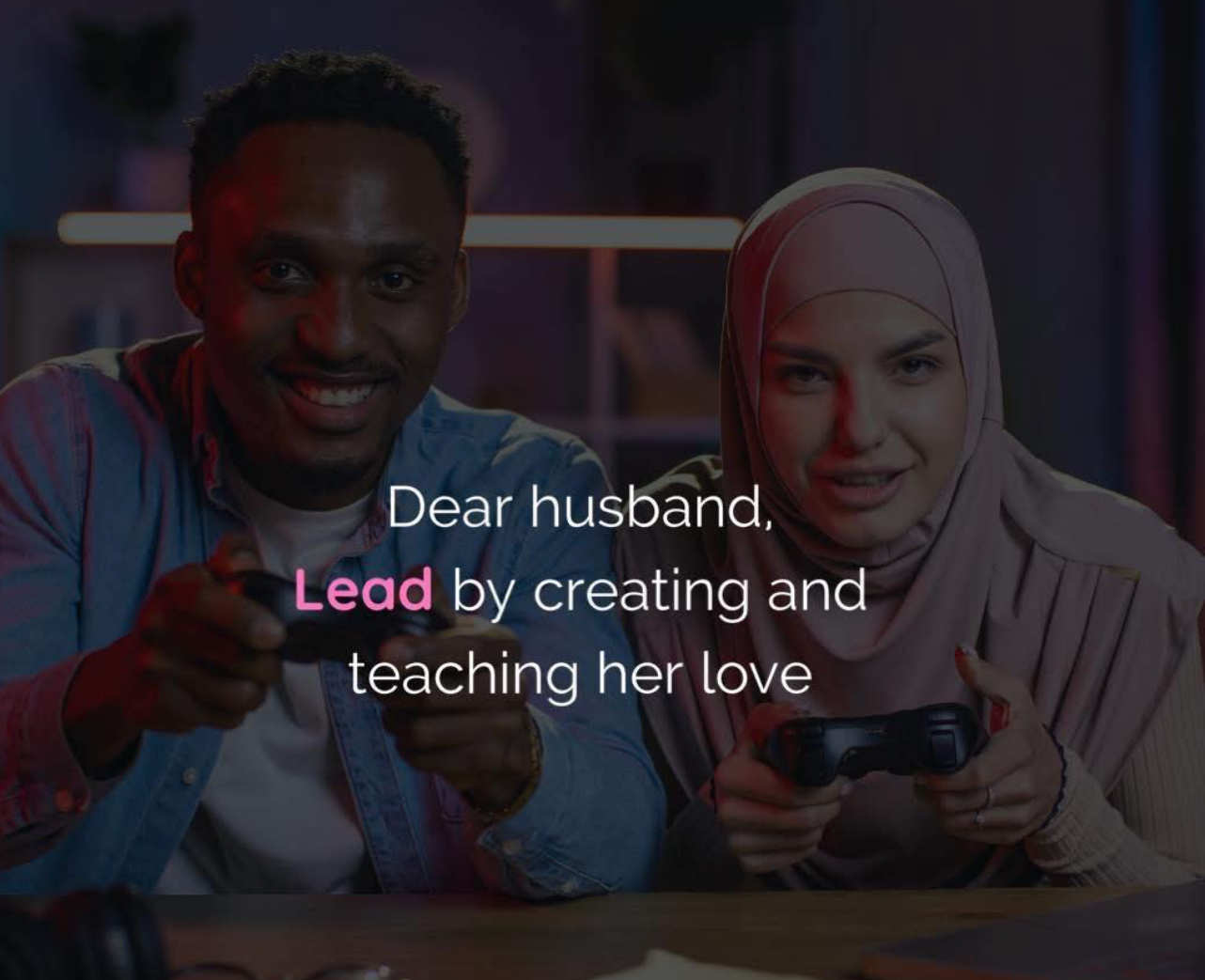 Dear husband, Lead by creating and teaching her love`